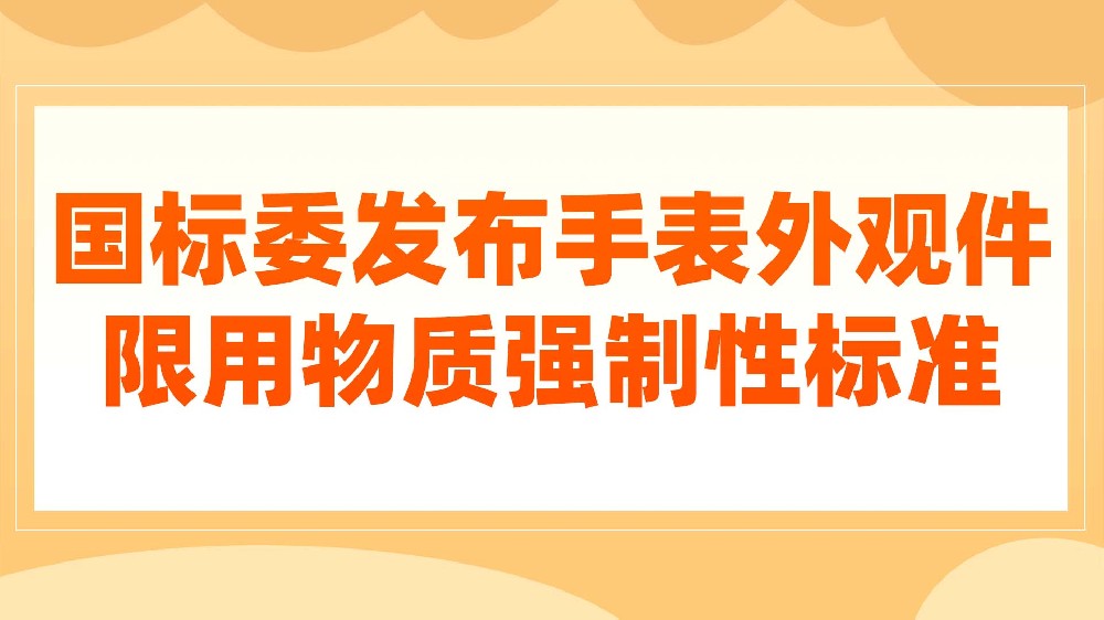 国标委发布手表外观件限用物质强制性标准