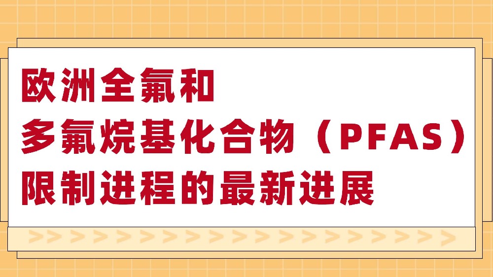 欧洲全氟和多氟烷基化合物（PFAS）限制进程的最新进展